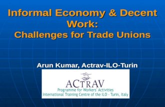 Informal Economy & Decent Work: Challenges for Trade Unions Arun Kumar, Actrav-ILO-Turin.