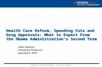 Copyright © 2013 PrevisionPolicy. All rights reserved. Health Care Reform, Spending Cuts and Drug Approvals: What to Expect From the Obama Administration’s.
