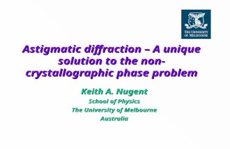 Astigmatic diffraction – A unique solution to the non-crystallographic phase problem Keith A. Nugent School of Physics The University of Melbourne Australia.