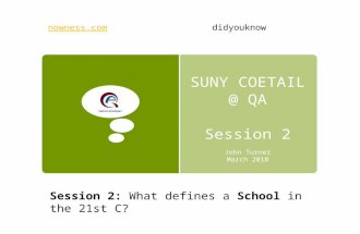 SUNY COETAIL @ QA Session 2 John Turner March 2010 Session 2: What defines a School in the 21st C? nowness.comdidyouknow.