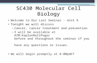 SC430 Molecular Cell Biology Welcome to Our Last Seminar - Unit 9 Tonight we will discuss –Cancer, cancer treatment and prevention –I will be available.