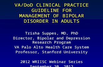 VA/DoD CLINICAL PRACTICE GUIDELINE FOR MANAGEMENT OF BIPOLAR DISORDER IN ADULTS Trisha Suppes, MD, PhD Director, Bipolar and Depression Research Program.