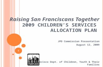 Raising San Franciscans Together 2009 CHILDREN’S SERVICES ALLOCATION PLAN JPD Commission Presentation August 12, 2009 San Francisco Dept. of Children,