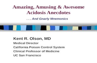 Amazing, Amusing & Awesome Acidosis Anecdotes... And Gnarly Mnemonics Kent R. Olson, MD Medical Director California Poison Control System Clinical Professor.