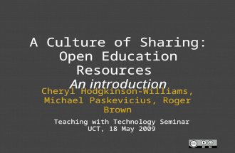 A Culture of Sharing: Open Education Resources An introduction Cheryl Hodgkinson-Williams, Michael Paskevicius, Roger Brown Teaching with Technology Seminar.