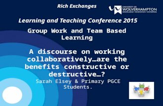 Rich Exchanges Learning and Teaching Conference 2015 Group Work and Team Based Learning A discourse on working collaboratively…are the benefits constructive.