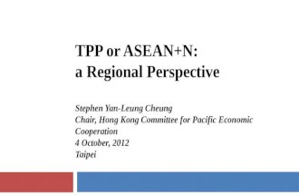 TPP or ASEAN+N: a Regional Perspective Stephen Yan-Leung Cheung Chair, Hong Kong Committee for Pacific Economic Cooperation 4 October, 2012 Taipei.