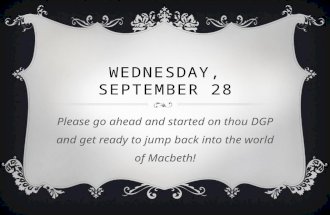 WEDNESDAY, SEPTEMBER 28 Please go ahead and started on thou DGP and get ready to jump back into the world of Macbeth!
