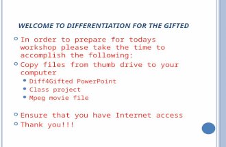 W ELCOME TO D IFFERENTIATION FOR THE G IFTED In order to prepare for todays workshop please take the time to accomplish the following: Copy files from.