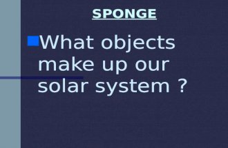 SPONGE n n What objects make up our solar system ?