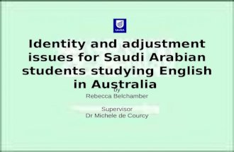 Identity and adjustment issues for Saudi Arabian students studying English in Australia by Rebecca Belchamber Supervisor Dr Michele de Courcy.