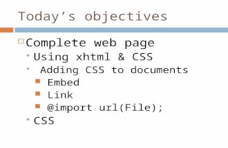 Today’s objectives  Complete web page  Using xhtml & CSS  Adding CSS to documents Embed Link @import url(File);  CSS.