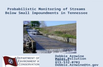 Probabilistic Monitoring of Streams Below Small Impoundments in Tennessee Debbie Arnwine Water Pollution Control 615-532-0703 Debbie.Arnwine@tn.gov.