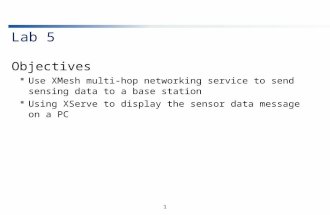 1 Lab 5 Objectives  Use XMesh multi-hop networking service to send sensing data to a base station  Using XServe to display the sensor data message on.