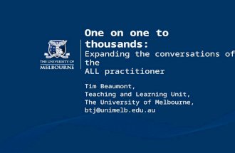 One on one to thousands: Expanding the conversations of the ALL practitioner Tim Beaumont, Teaching and Learning Unit, The University of Melbourne, btj@unimelb.edu.au.