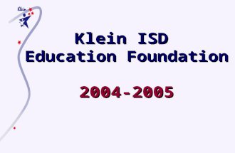 Klein ISD Education Foundation 2004-2005. Klein ISD Education Foundation … to generate and distribute resources to the Klein ISD, to enrich, maintain,