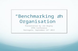 “Benchmarking an Organisation” Presentation by Jon Wigley IPPA Conference Harrogate, September 14 th 2013.