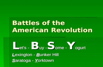 Battles of the American Revolution L et’s - B uy - S ome - Y ogurt Lexington - Bunker Hill Saratoga - Yorktown.