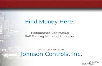 An Introduction from Johnson Controls, Inc. Find Money Here: Performance Contracting Self Funding Municipal Upgrades.