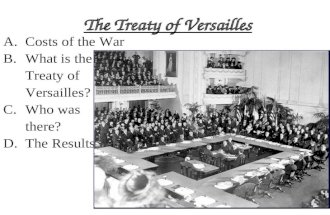 The Treaty of Versailles A.Costs of the War B.What is the Treaty of Versailles? C.Who was there? D.The Results.