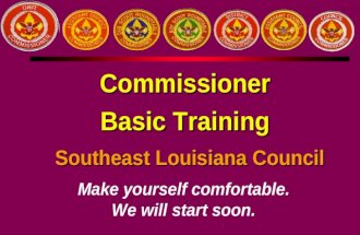 Commissioner Basic Training Southeast Louisiana Council Make yourself comfortable. We will start soon.