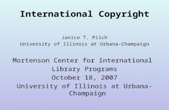 International Copyright Janice T. Pilch University of Illinois at Urbana-Champaign Mortenson Center for International Library Programs October 18, 2007.