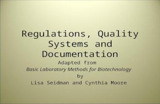 Regulations, Quality Systems and Documentation Adapted from Basic Laboratory Methods for Biotechnology by Lisa Seidman and Cynthia Moore.