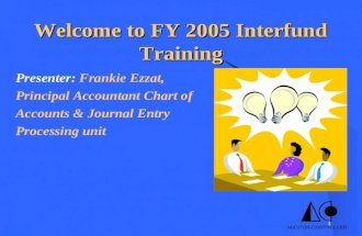 1 Welcome to FY 2005 Interfund Training Presenter: Frankie Ezzat, Principal Accountant Chart of Accounts & Journal Entry Processing unit.
