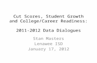 Cut Scores, Student Growth and College/Career Readiness: 2011-2012 Data Dialogues Stan Masters Lenawee ISD January 17, 2012.