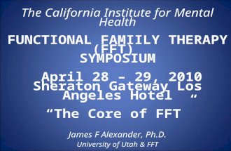 The California Institute for Mental Health FUNCTIONAL FAMIILY THERAPY (FFT) SYMPOSIUM April 28 – 29, 2010 Sheraton Gateway Los Angeles Hotel “The Core.