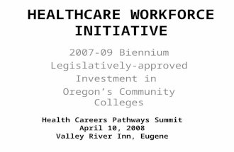 HEALTHCARE WORKFORCE INITIATIVE 2007-09 Biennium Legislatively-approved Investment in Oregon’s Community Colleges Health Careers Pathways Summit April.