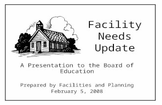 Facility Needs Update A Presentation to the Board of Education Prepared by Facilities and Planning February 5, 2008.