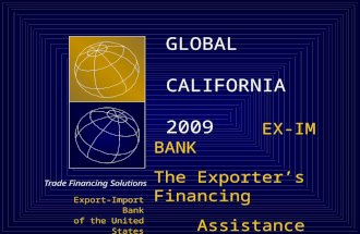 Trade Financing Solutions Export-Import Bank of the United States GLOBAL CALIFORNIA 2009 GLOBAL CALIFORNIA 2009 EX-IM BANK The Exporter’s Financing Assistance.