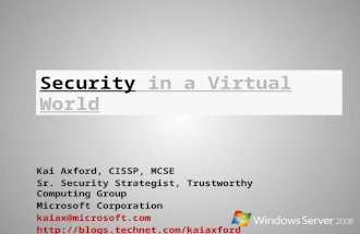 Security in a Virtual World Kai Axford, CISSP, MCSE Sr. Security Strategist, Trustworthy Computing Group Microsoft Corporation kaiax@microsoft.com .
