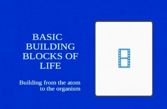BASIC BUILDING BLOCKS OF LIFE Building from the atom to the organism.
