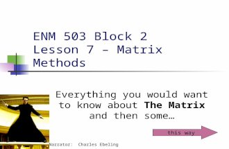 ENM 503 Block 2 Lesson 7 – Matrix Methods Everything you would want to know about The Matrix and then some… this way Narrator: Charles Ebeling.