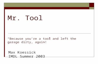 Mr. Tool “Because you’re a tool and left the garage dirty, again!” Max Koessick IMDL Summer 2003.