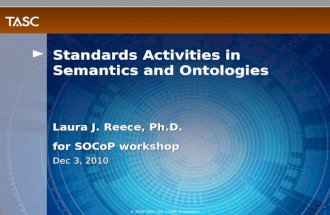 © 2010 TASC, Inc. | TASC Proprietary Laura J. Reece, Ph.D. for SOCoP workshop Dec 3, 2010 Standards Activities in Semantics and Ontologies.