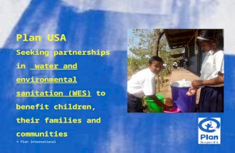 Plan USA © Plan International Seeking partnerships in water and environmental sanitation (WES) to benefit children, their families and communities.