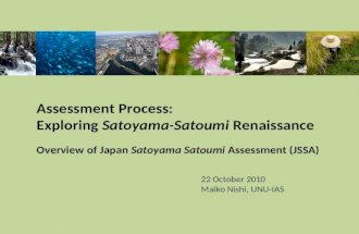Assessment Process: Exploring Satoyama-Satoumi Renaissance Overview of Japan Satoyama Satoumi Assessment (JSSA) 22 October 2010 Maiko Nishi, UNU-IAS.