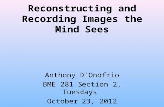 Reconstructing and Recording Images the Mind Sees Anthony D’Onofrio BME 281 Section 2, Tuesdays October 23, 2012.