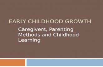 EARLY CHILDHOOD GROWTH Caregivers, Parenting Methods and Childhood Learning.