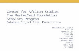 Center for African Studies The MasterCard Foundation Scholars Program Database Project Final Presentation PRESENTED BY TEAM 3 MIN LIN MINCHAO LIN TIAN.
