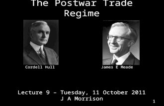 The Postwar Trade Regime Lecture 9 – Tuesday, 11 October 2011 J A Morrison 1 James E MeadeCordell Hull.