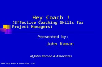Hey Coach ! (Effective Coaching Skills for Project Managers) Presented by: John Kaman of John Kaman & Associates © 2002 John Kaman & Associates, Ltd.