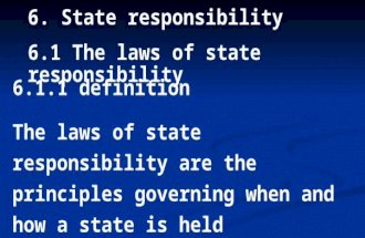 6. State responsibility 6.1 The laws of state responsibility 6.1.1 definition The laws of state responsibility are the principles governing when and how.