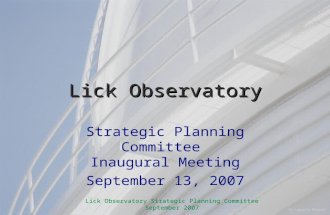 Lick Observatory Strategic Planning Committee September 2007 Lick Observatory Strategic Planning Committee Inaugural Meeting September 13, 2007.