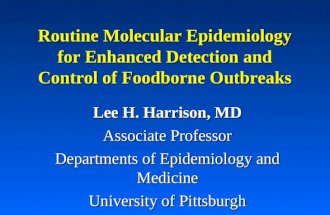 Routine Molecular Epidemiology for Enhanced Detection and Control of Foodborne Outbreaks Lee H. Harrison, MD Associate Professor Departments of Epidemiology.