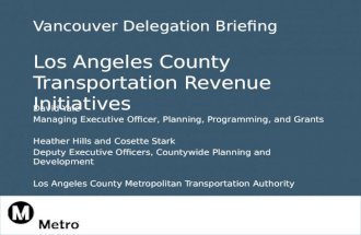 Vancouver Delegation Briefing Los Angeles County Transportation Revenue Initiatives David Yale Managing Executive Officer, Planning, Programming, and Grants.