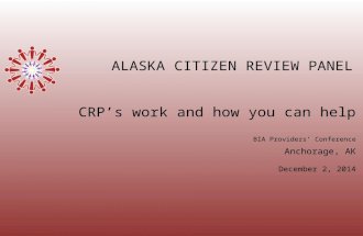 ALASKA CITIZEN REVIEW PANEL BIA Providers’ Conference Anchorage, AK December 2, 2014 CRP’s work and how you can help.